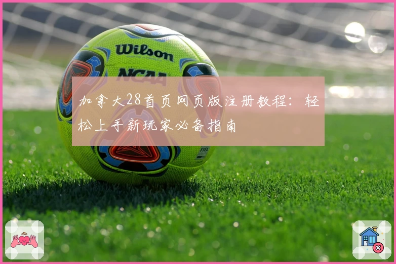 加拿大28首页网页版注册教程：轻松上手新玩家必备指南