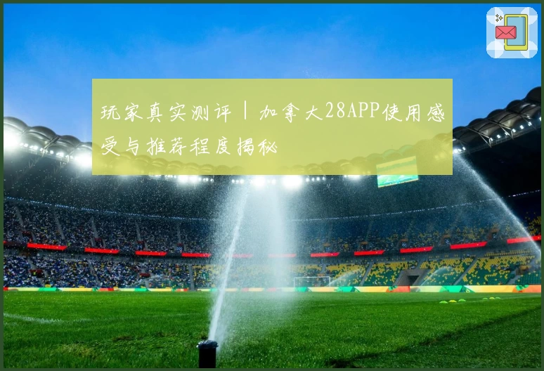 玩家真实测评｜加拿大28APP使用感受与推荐程度揭秘