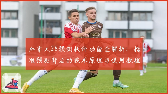 加拿大28预测软件功能全解析：精准预测背后的技术原理与使用教程