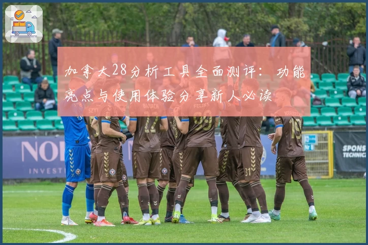 加拿大28分析工具全面测评：功能亮点与使用体验分享新人必读