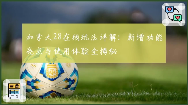 加拿大28在线玩法详解：新增功能亮点与使用体验全揭秘