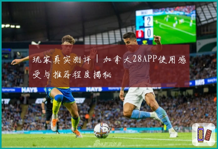 玩家真实测评｜加拿大28APP使用感受与推荐程度揭秘