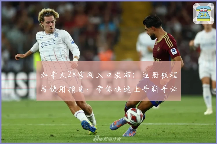 加拿大28官网入口发布：注册教程与使用指南，带你快速上手新手必读！