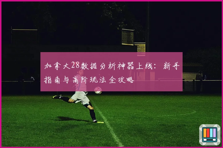 加拿大28数据分析神器上线：新手指南与高阶玩法全攻略