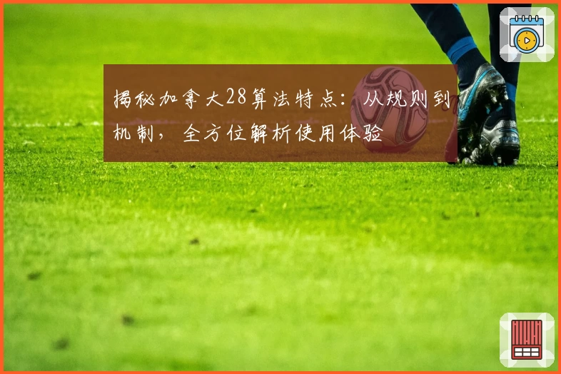 揭秘加拿大28算法特点：从规则到机制，全方位解析使用体验