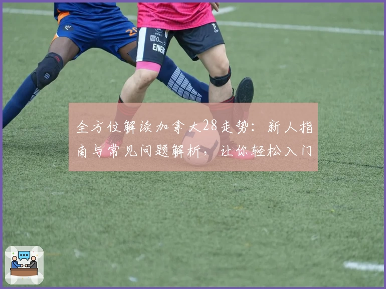 全方位解读加拿大28走势：新人指南与常见问题解析，让你轻松入门