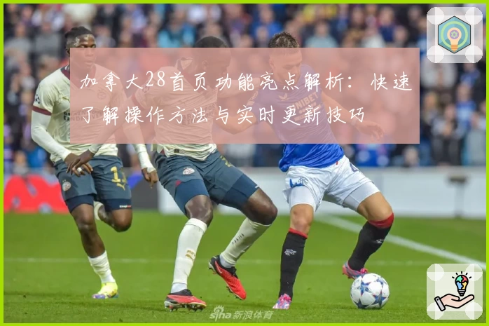 加拿大28首页功能亮点解析：快速了解操作方法与实时更新技巧