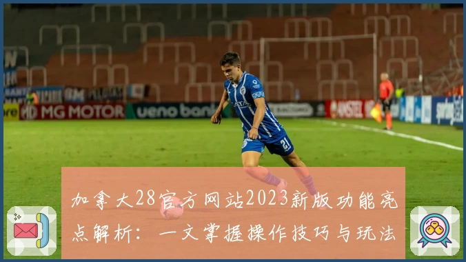 加拿大28官方网站2023新版功能亮点解析:一文掌握操作技巧与玩法体验