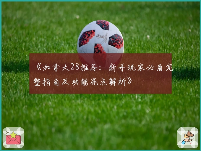 《加拿大28推荐：新手玩家必看完整指南及功能亮点解析》