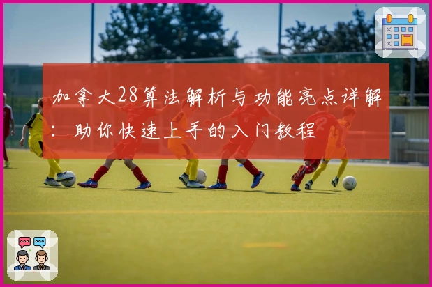 加拿大28算法解析与功能亮点详解：助你快速上手的入门教程