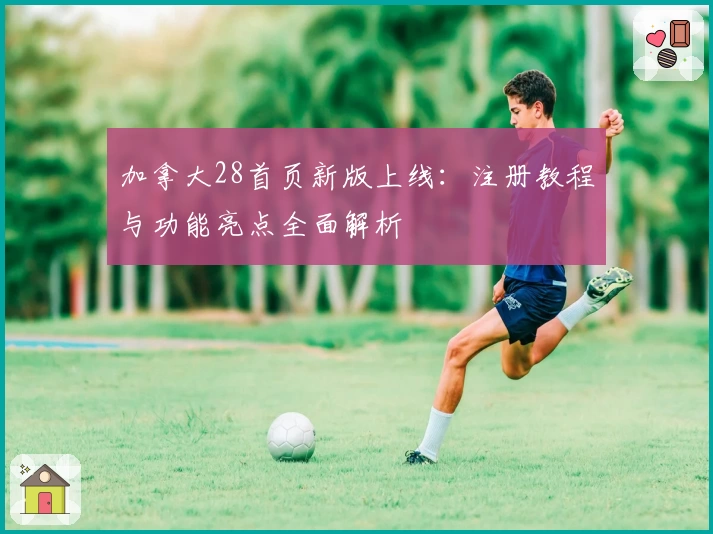 加拿大28首页新版上线：注册教程与功能亮点全面解析