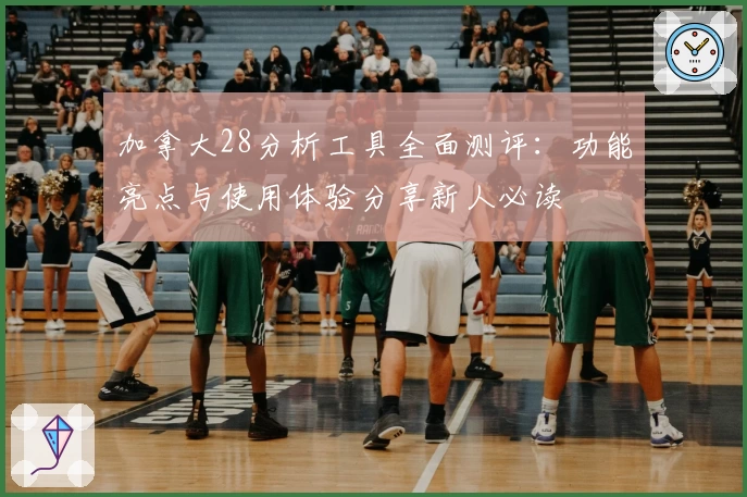 加拿大28分析工具全面测评：功能亮点与使用体验分享新人必读