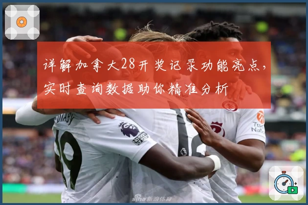 详解加拿大28开奖记录功能亮点，实时查询数据助你精准分析